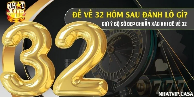 Đề về 32 hôm sau đánh lô gì? Gợi ý bộ số đẹp chuẩn xác