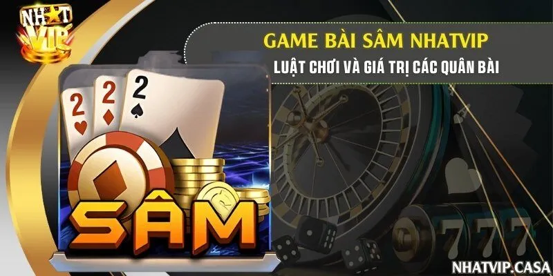 Game bài Sâm Nhatvip - Luật chơi và giá trị các quân bài