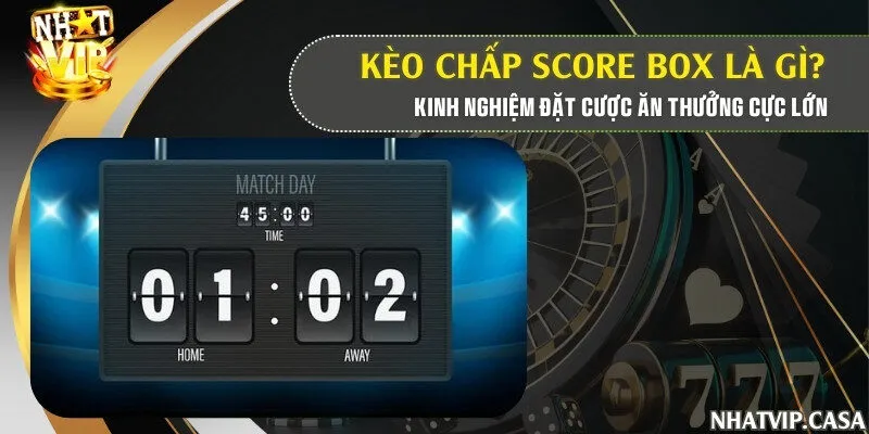 Kèo chấp score box là gì? Kinh nghiệm đặt cược ăn thưởng cực lớn