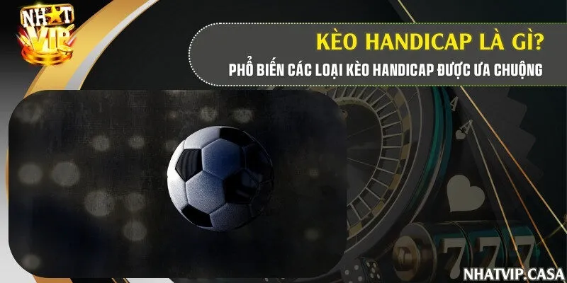 Kèo handicap là gì? Phổ biến các loại kèo handicap được ưa chuộng