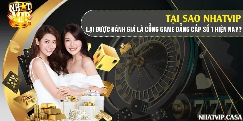 Tại sao Nhatvip lại được đánh giá là cổng game đẳng cấp số 1 hiện nay?